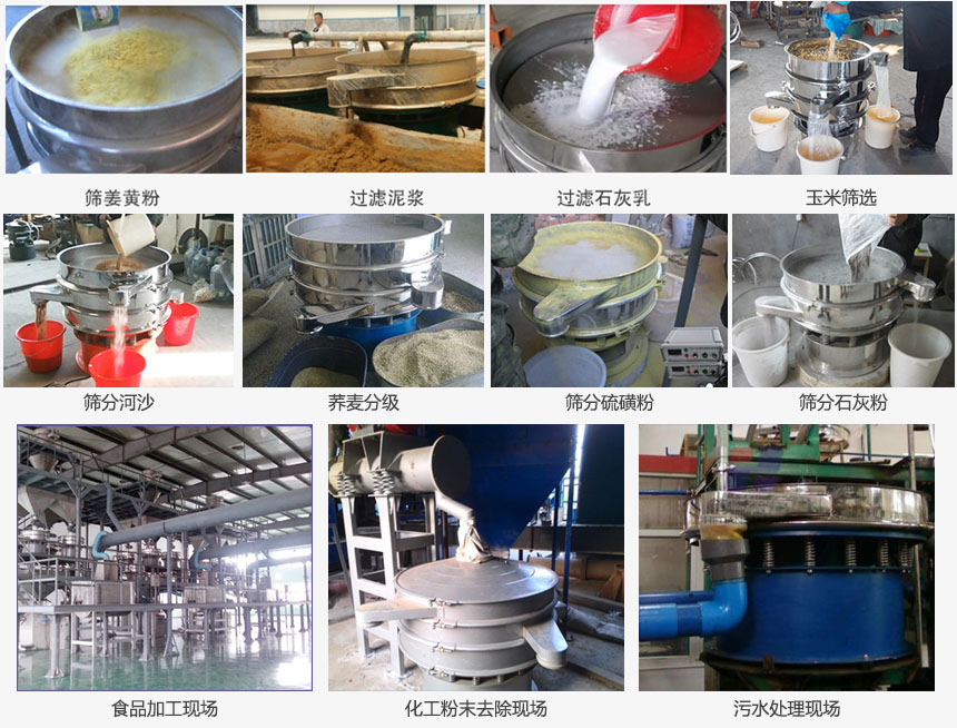 圓形旋振篩篩分薑黃粉，河沙，硫磺粉，石灰粉；過濾泥漿，石灰乳；分級玉米顆粒，蕎麥顆粒等物料和食品加工，化工粉去除，汙水等處理使用現場